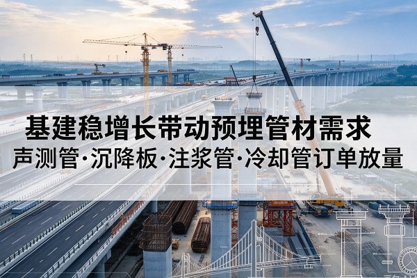 大方基建稳增长带动预埋监测管材需求，声测管、沉降板、注浆管订单持续放量