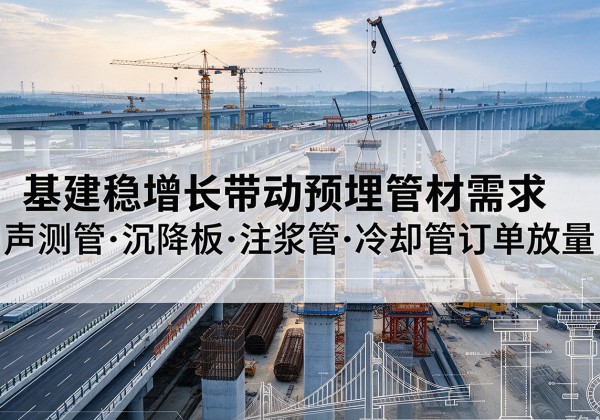 大方基建稳增长带动预埋监测管材需求，声测管、沉降板、注浆管订单持续放量