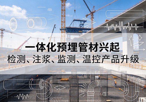 大方一体化管材产品兴起，声测注浆一体管、多功能预埋管应用增多